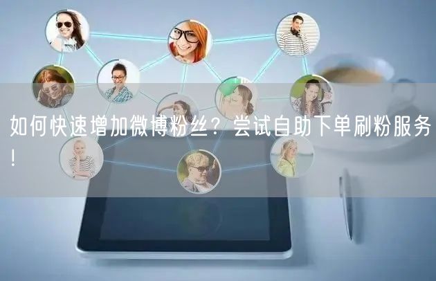 如何快速增加微博粉丝？尝试自助下单刷粉服务！