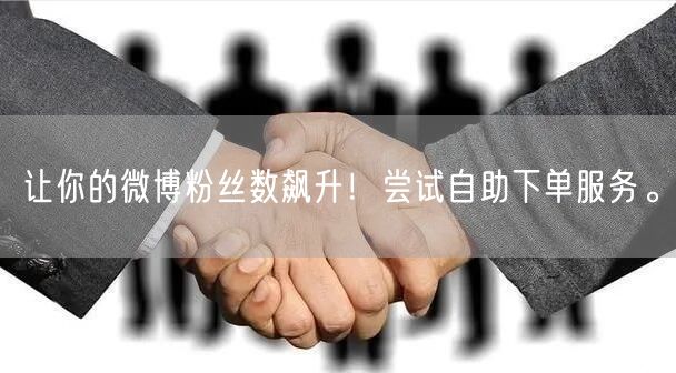 让你的微博粉丝数飙升！尝试自助下单服务。