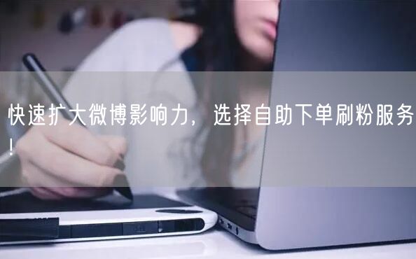 快速扩大微博影响力，选择自助下单刷粉服务！