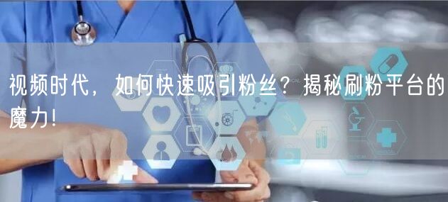 视频时代，如何快速吸引粉丝？揭秘刷粉平台的魔力！