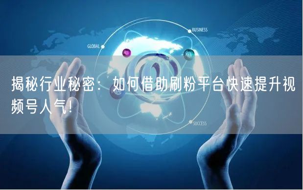 揭秘行业秘密：如何借助刷粉平台快速提升视频号人气！