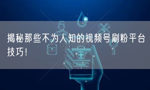 揭秘那些不为人知的视频号刷粉平台技巧！