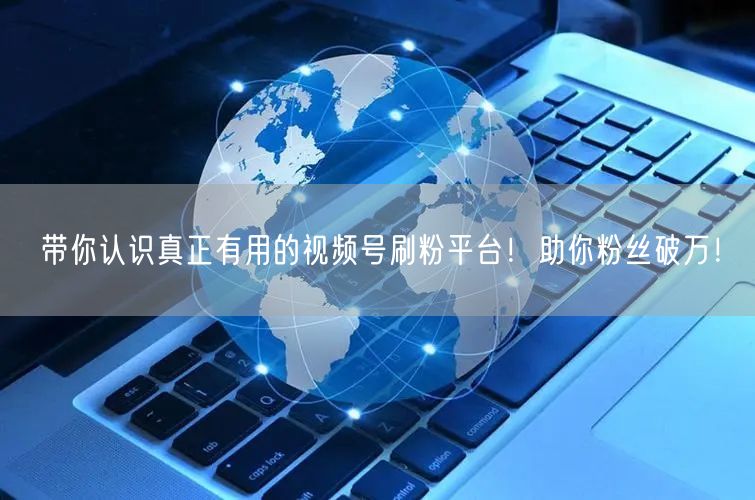 带你认识真正有用的视频号刷粉平台！助你粉丝破万！