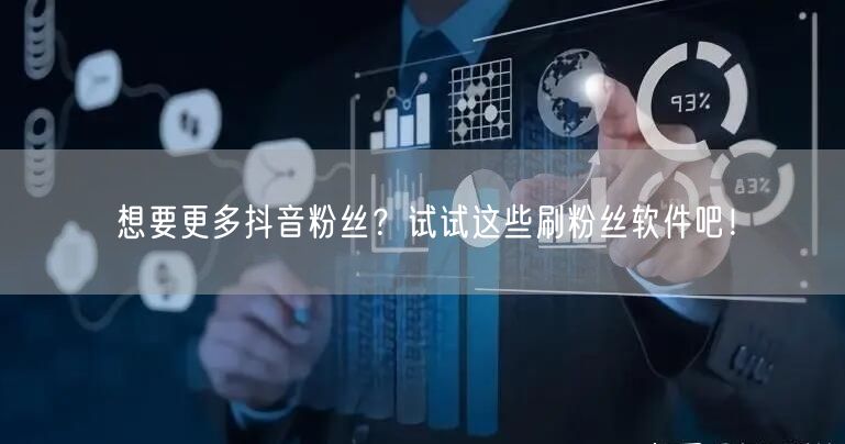 想要更多抖音粉丝？试试这些刷粉丝软件吧！