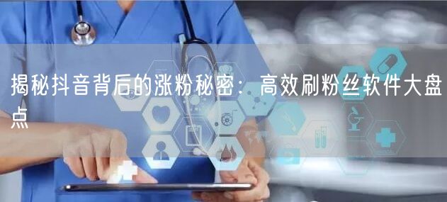 揭秘抖音背后的涨粉秘密：高效刷粉丝软件大盘点