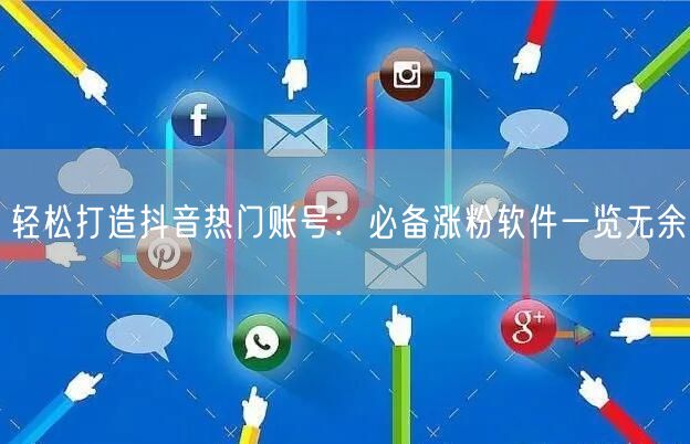 轻松打造抖音热门账号：必备涨粉软件一览无余