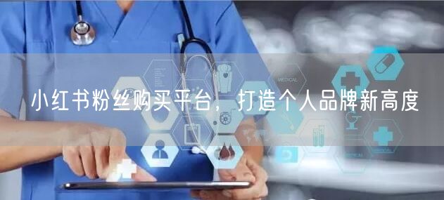 小红书粉丝购买平台，打造个人品牌新高度