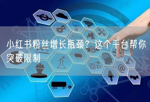小红书粉丝增长瓶颈？这个平台帮你突破限制