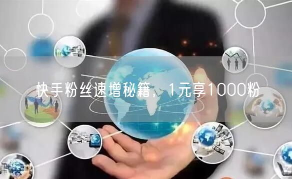快手粉丝速增秘籍，1元享1000粉