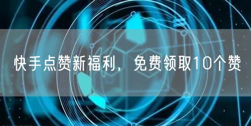 快手点赞新福利，免费领取10个赞