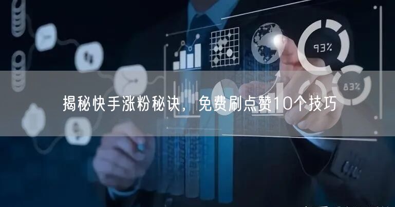揭秘快手涨粉秘诀，免费刷点赞10个技巧