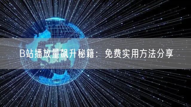 B站播放量飙升秘籍：免费实用方法分享