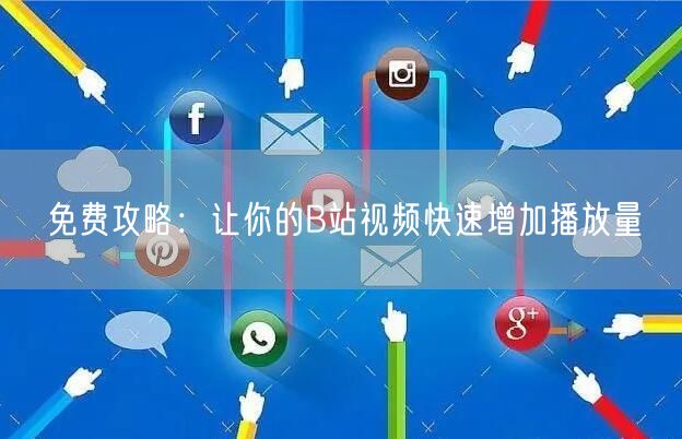 免费攻略：让你的B站视频快速增加播放量