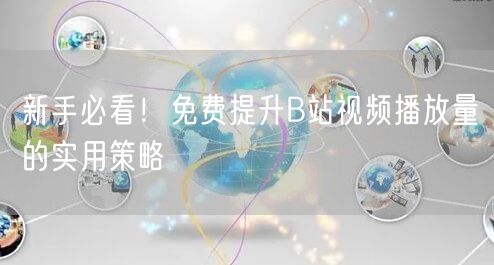 新手必看！免费提升B站视频播放量的实用策略