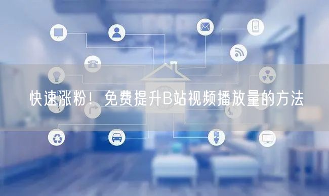 快速涨粉！免费提升B站视频播放量的方法