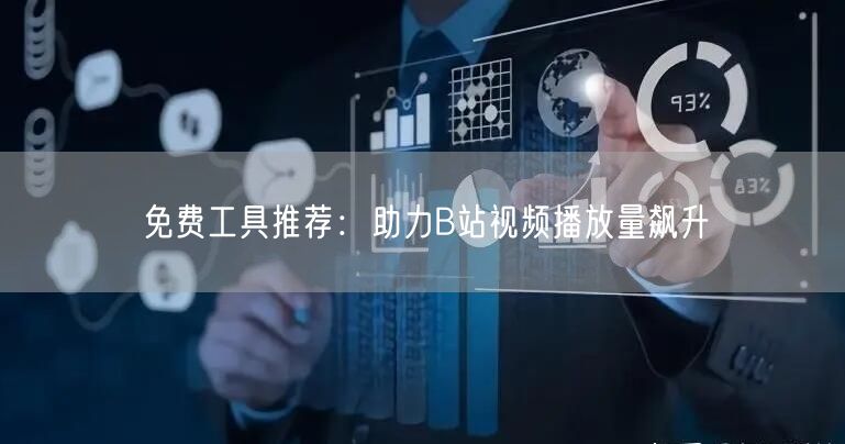免费工具推荐：助力B站视频播放量飙升