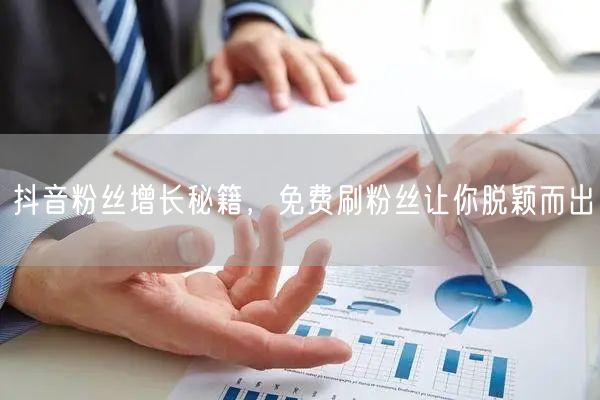 抖音粉丝增长秘籍，免费刷粉丝让你脱颖而出