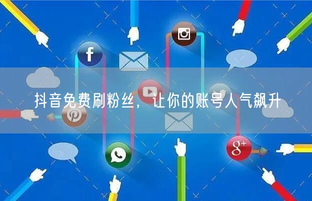 抖音免费刷粉丝，让你的账号人气飙升