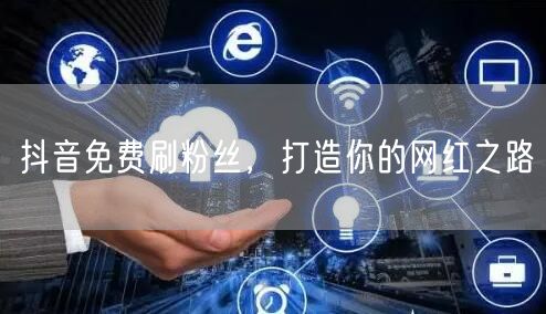 抖音免费刷粉丝，打造你的网红之路