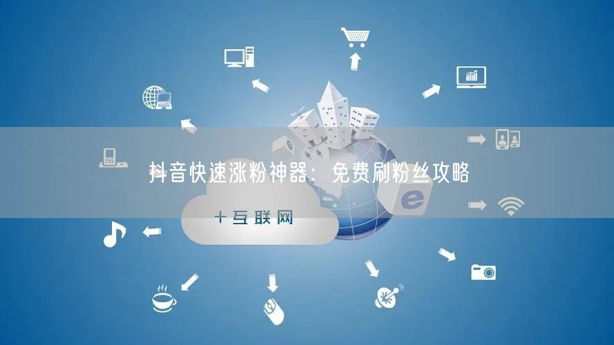 抖音快速涨粉神器：免费刷粉丝攻略