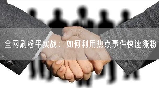 全网刷粉平实战：如何利用热点事件快速涨粉