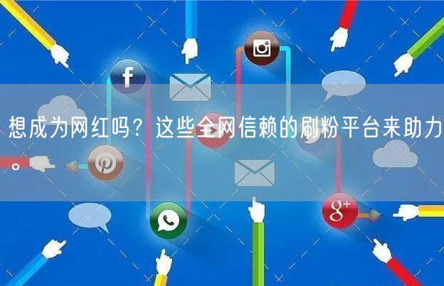 想成为网红吗？这些全网信赖的刷粉平台来助力。