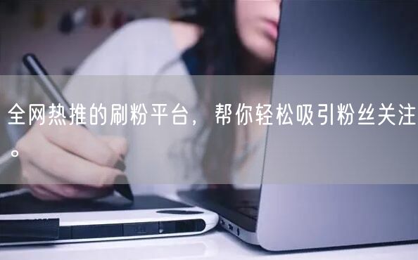 全网热推的刷粉平台，帮你轻松吸引粉丝关注。
