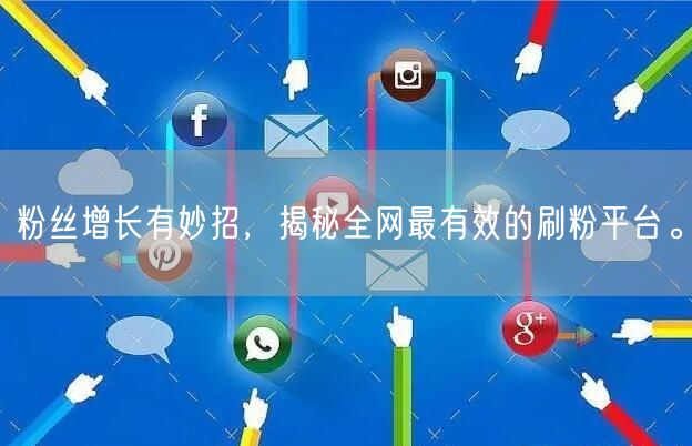 粉丝增长有妙招，揭秘全网最有效的刷粉平台。