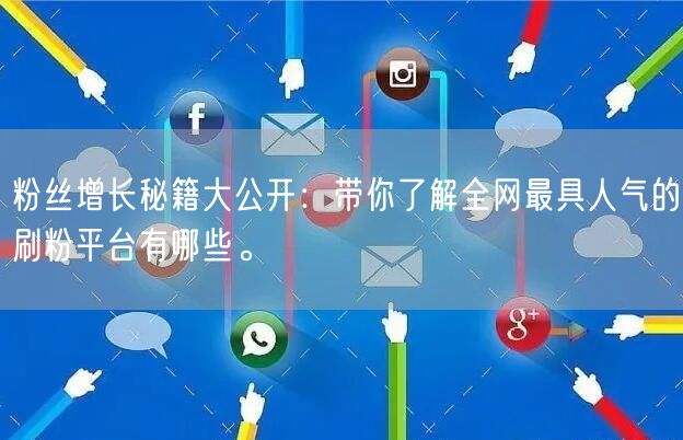 粉丝增长秘籍大公开：带你了解全网最具人气的刷粉平台有哪些。