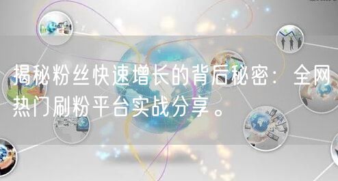 揭秘粉丝快速增长的背后秘密：全网热门刷粉平台实战分享。
