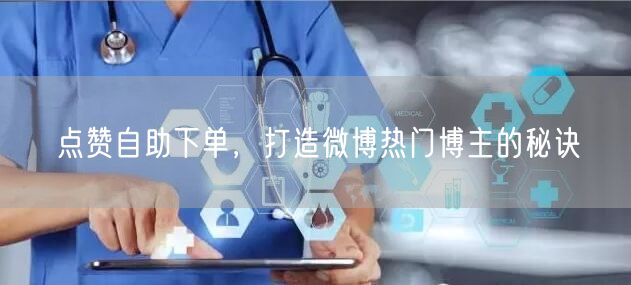点赞自助下单，打造微博热门博主的秘诀