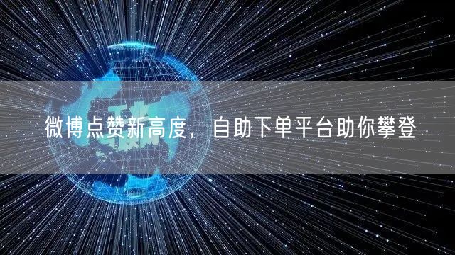 微博点赞新高度，自助下单平台助你攀登