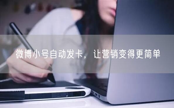 微博小号自动发卡，让营销变得更简单