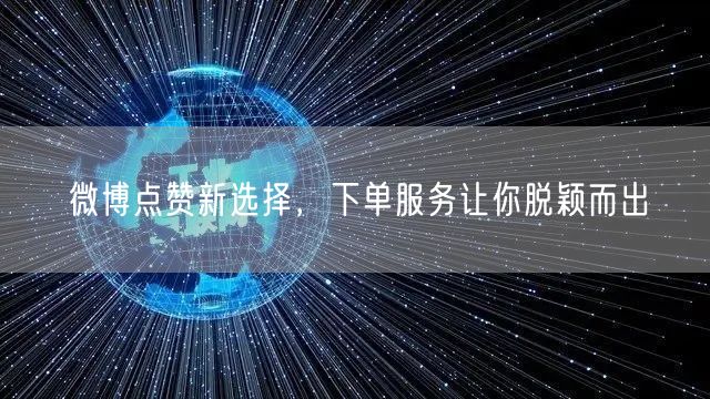 微博点赞新选择，下单服务让你脱颖而出