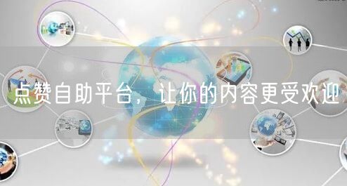 点赞自助平台，让你的内容更受欢迎