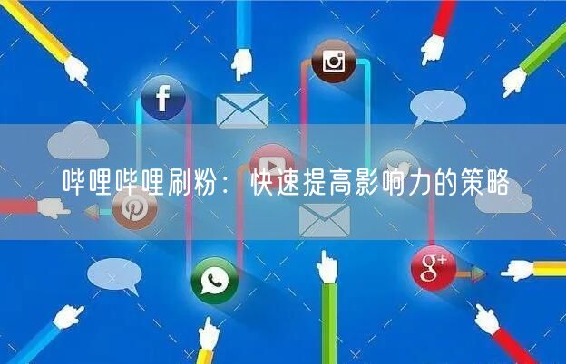 哔哩哔哩刷粉：快速提高影响力的策略