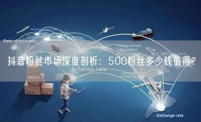 抖音粉丝市场深度剖析：500粉丝多少钱值得？