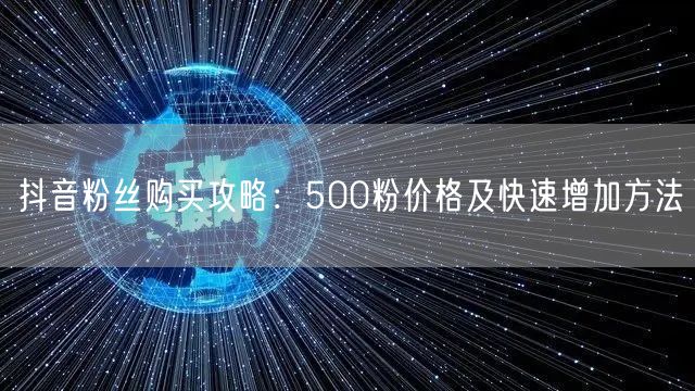 抖音粉丝购买攻略：500粉价格及快速增加方法