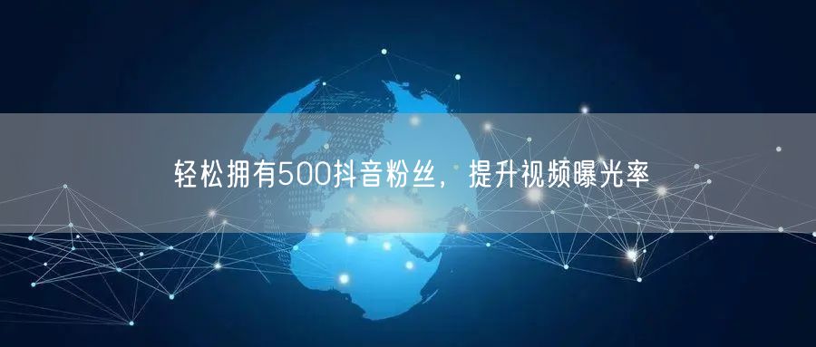 轻松拥有500抖音粉丝，提升视频曝光率