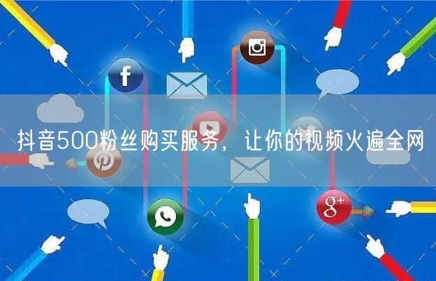 抖音500粉丝购买服务，让你的视频火遍全网
