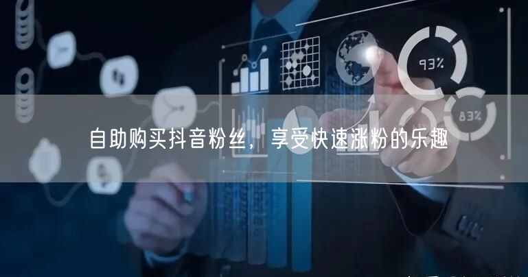 自助购买抖音粉丝，享受快速涨粉的乐趣