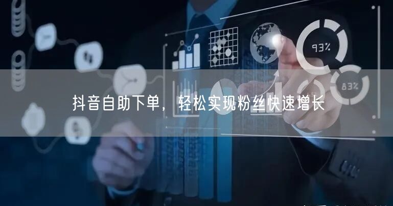 抖音自助下单，轻松实现粉丝快速增长