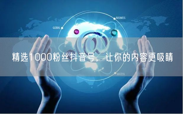 精选1000粉丝抖音号，让你的内容更吸睛