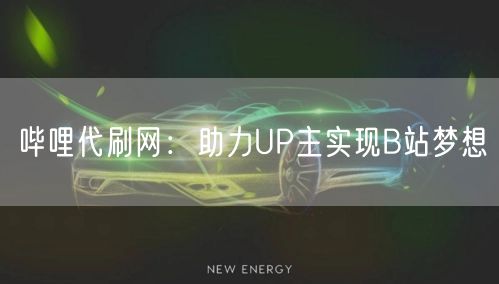 哔哩代刷网：助力UP主实现B站梦想