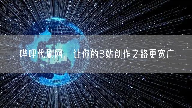 哔哩代刷网，让你的B站创作之路更宽广
