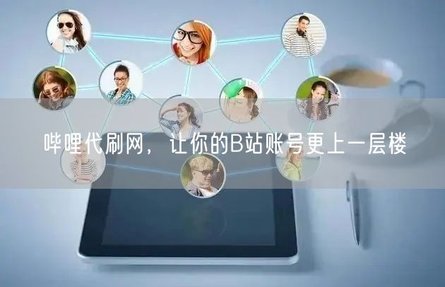 哔哩代刷网，让你的B站账号更上一层楼