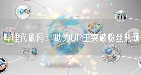 哔哩代刷网：助力UP主突破粉丝瓶颈