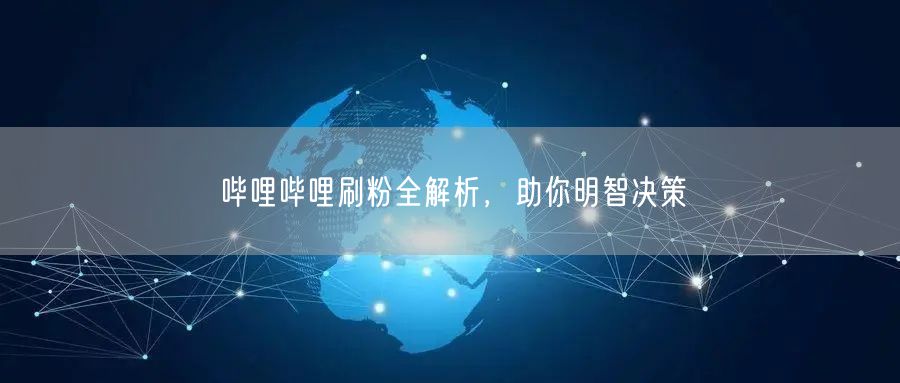哔哩哔哩刷粉全解析，助你明智决策