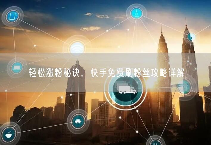 轻松涨粉秘诀，快手免费刷粉丝攻略详解