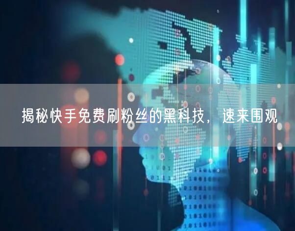 揭秘快手免费刷粉丝的黑科技，速来围观